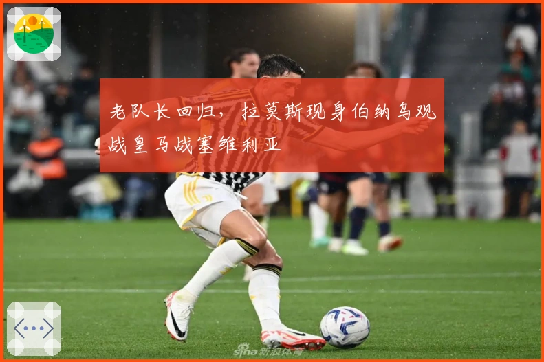 老队长回归，拉莫斯现身伯纳乌观战皇马战塞维利亚