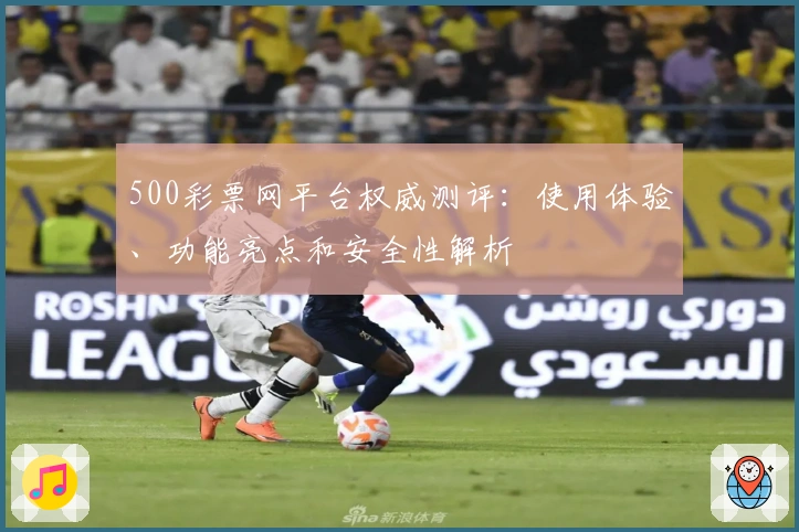 500彩票网平台权威测评：使用体验、功能亮点和安全性解析