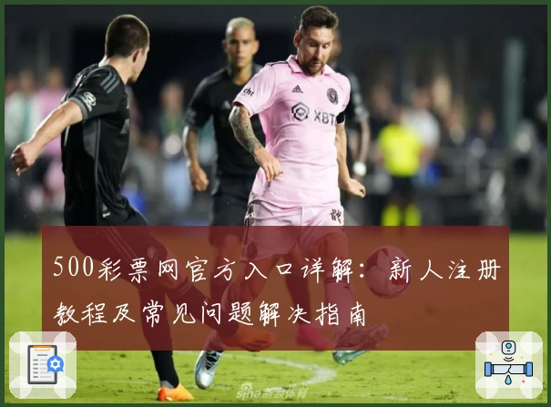 500彩票网官方入口详解：新人注册教程及常见问题解决指南