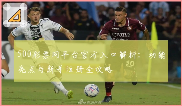 500彩票网平台官方入口解析：功能亮点与新手注册全攻略