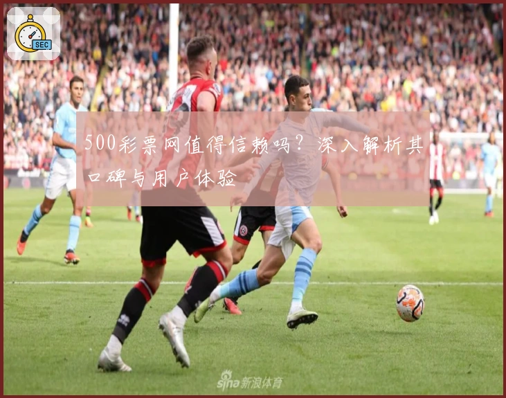 500彩票网值得信赖吗？深入解析其口碑与用户体验