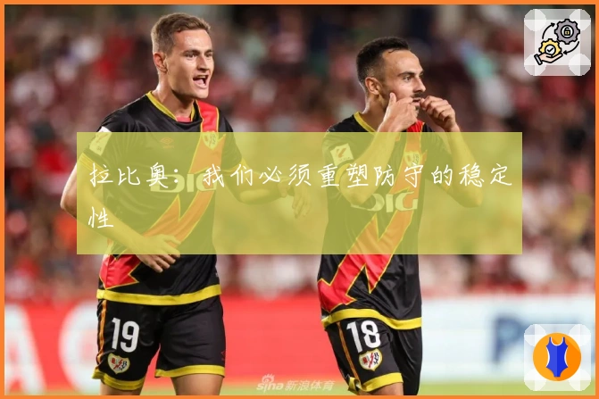 拉比奥：我们必须重塑防守的稳定性