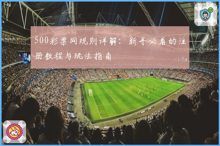 500彩票网规则详解：新手必看的注册教程与玩法指南