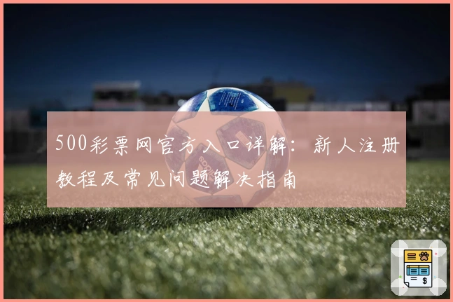 500彩票网官方入口详解：新人注册教程及常见问题解决指南