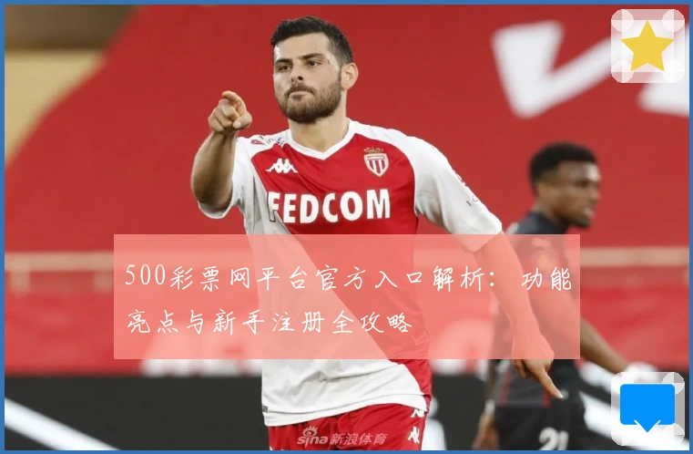500彩票网平台官方入口解析：功能亮点与新手注册全攻略