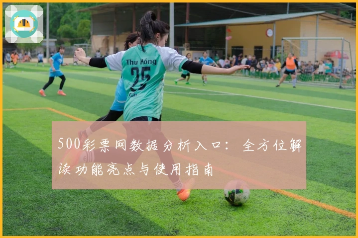 500彩票网数据分析入口：全方位解读功能亮点与使用指南
