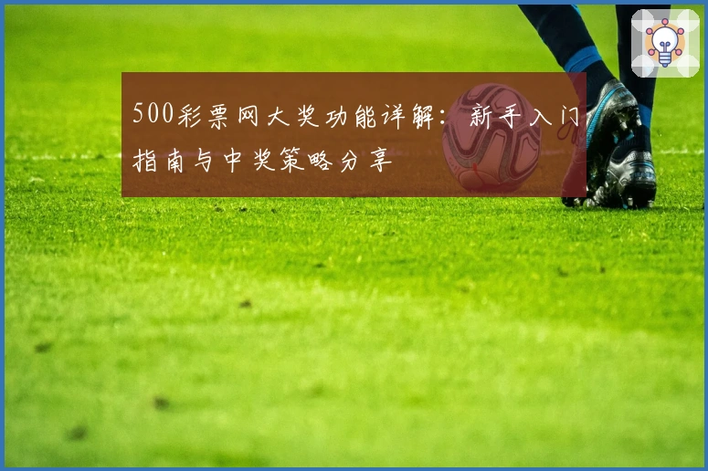 500彩票网大奖功能详解：新手入门指南与中奖策略分享