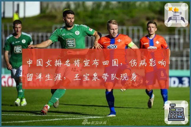 中国女排名将宣布回国，伤病影响留洋生涯，王宝泉带队现身