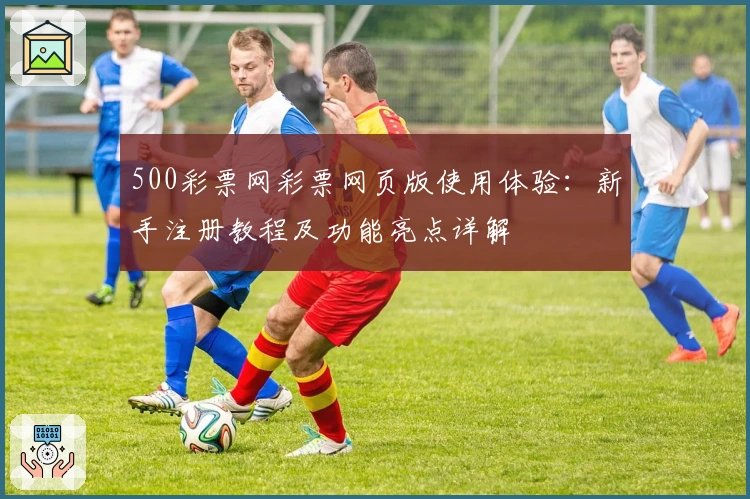 500彩票网彩票网页版使用体验：新手注册教程及功能亮点详解