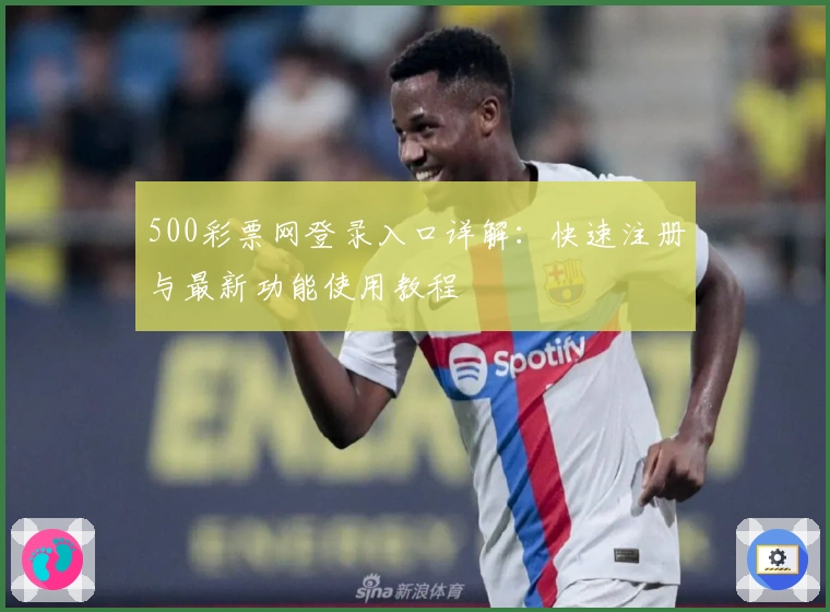 500彩票网登录入口详解：快速注册与最新功能使用教程