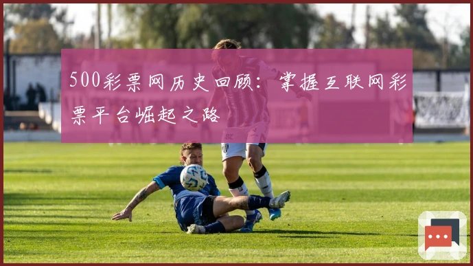 500彩票网历史回顾：掌握互联网彩票平台崛起之路