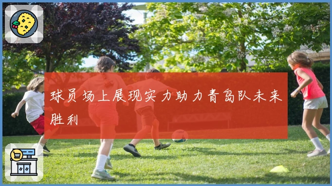 球员场上展现实力助力青岛队未来胜利