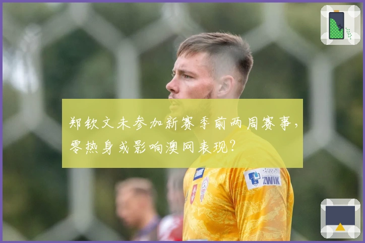 郑钦文未参加新赛季前两周赛事，零热身或影响澳网表现？