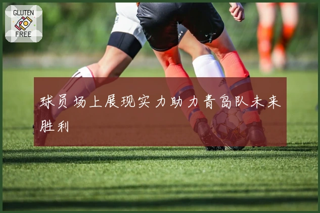 球员场上展现实力助力青岛队未来胜利