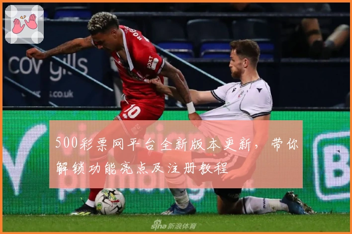 500彩票网平台全新版本更新，带你解锁功能亮点及注册教程