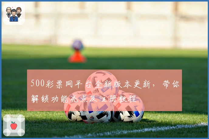 500彩票网平台全新版本更新，带你解锁功能亮点及注册教程