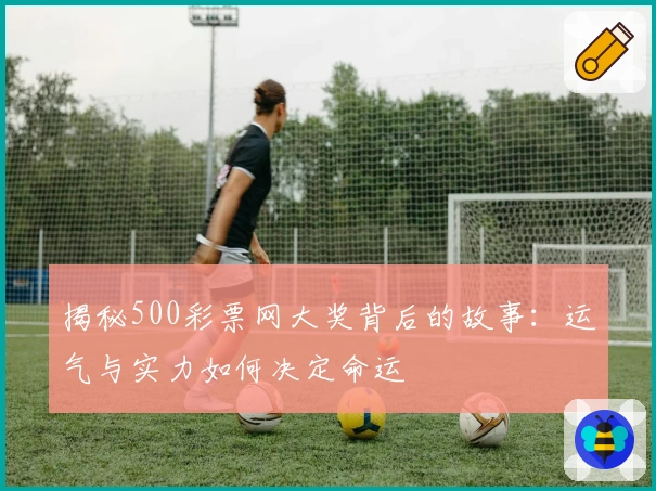 揭秘500彩票网大奖背后的故事：运气与实力如何决定命运