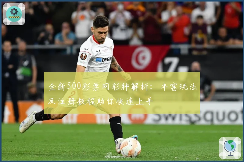 全新500彩票网彩种解析：丰富玩法及注册教程助你快速上手