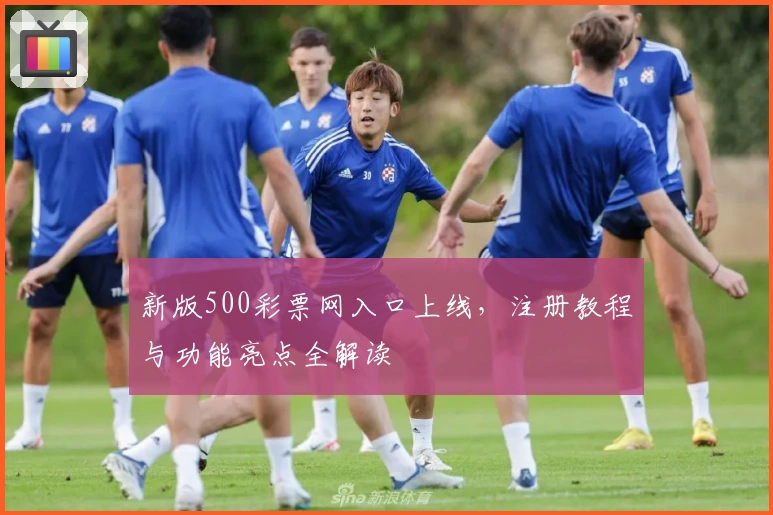 新版500彩票网入口上线，注册教程与功能亮点全解读