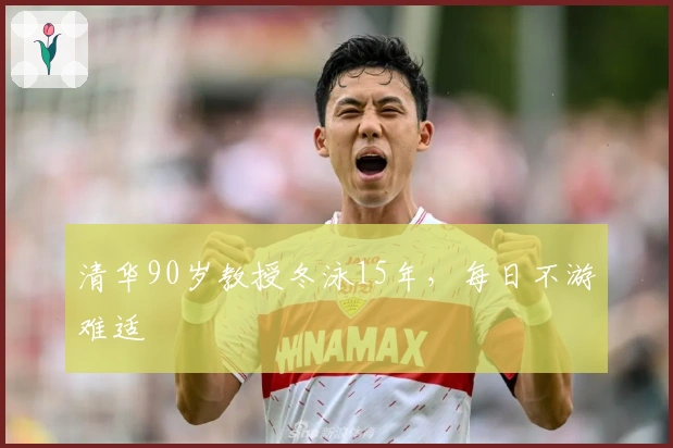 清华90岁教授冬泳15年，每日不游难适