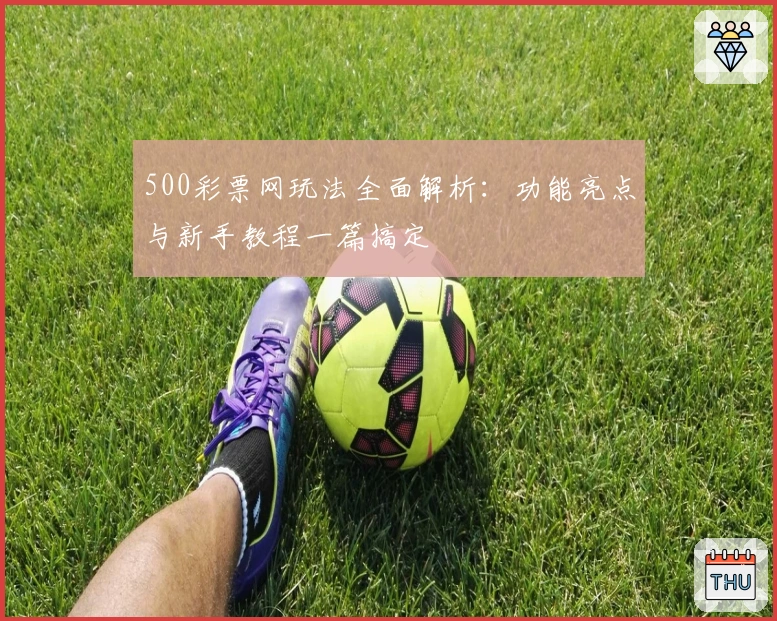 500彩票网玩法全面解析：功能亮点与新手教程一篇搞定