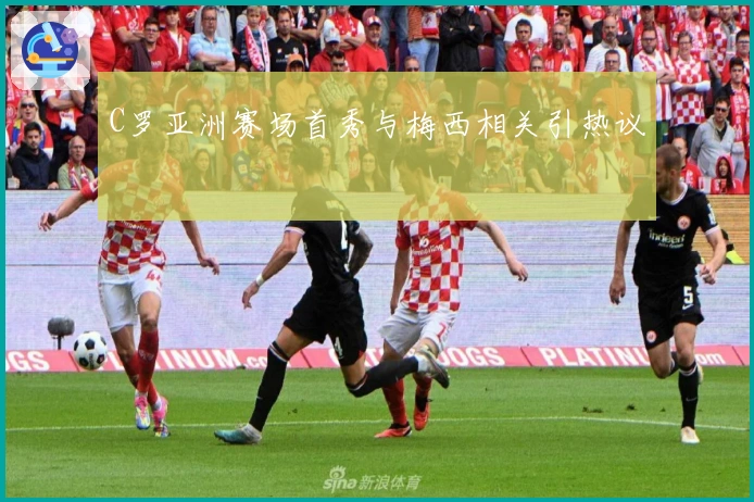 C罗亚洲赛场首秀与梅西相关引热议