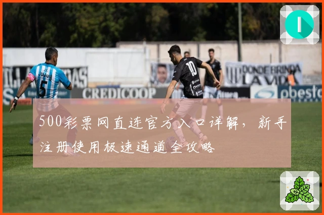 500彩票网直连官方入口详解，新手注册使用极速通道全攻略