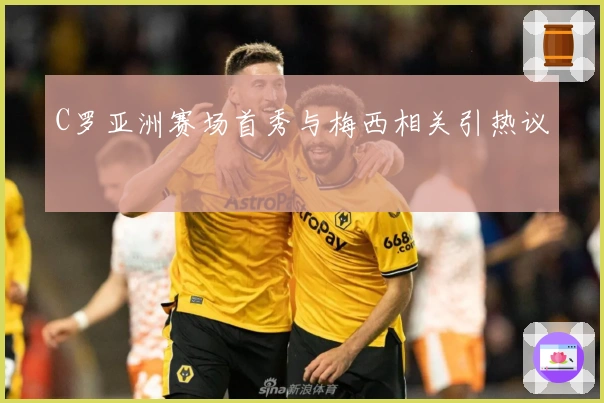 C罗亚洲赛场首秀与梅西相关引热议