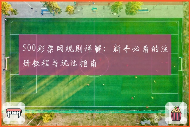 500彩票网规则详解：新手必看的注册教程与玩法指南