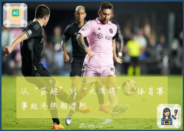 从“苏超”到“大湾鸡”，体育赛事经济热潮凛然